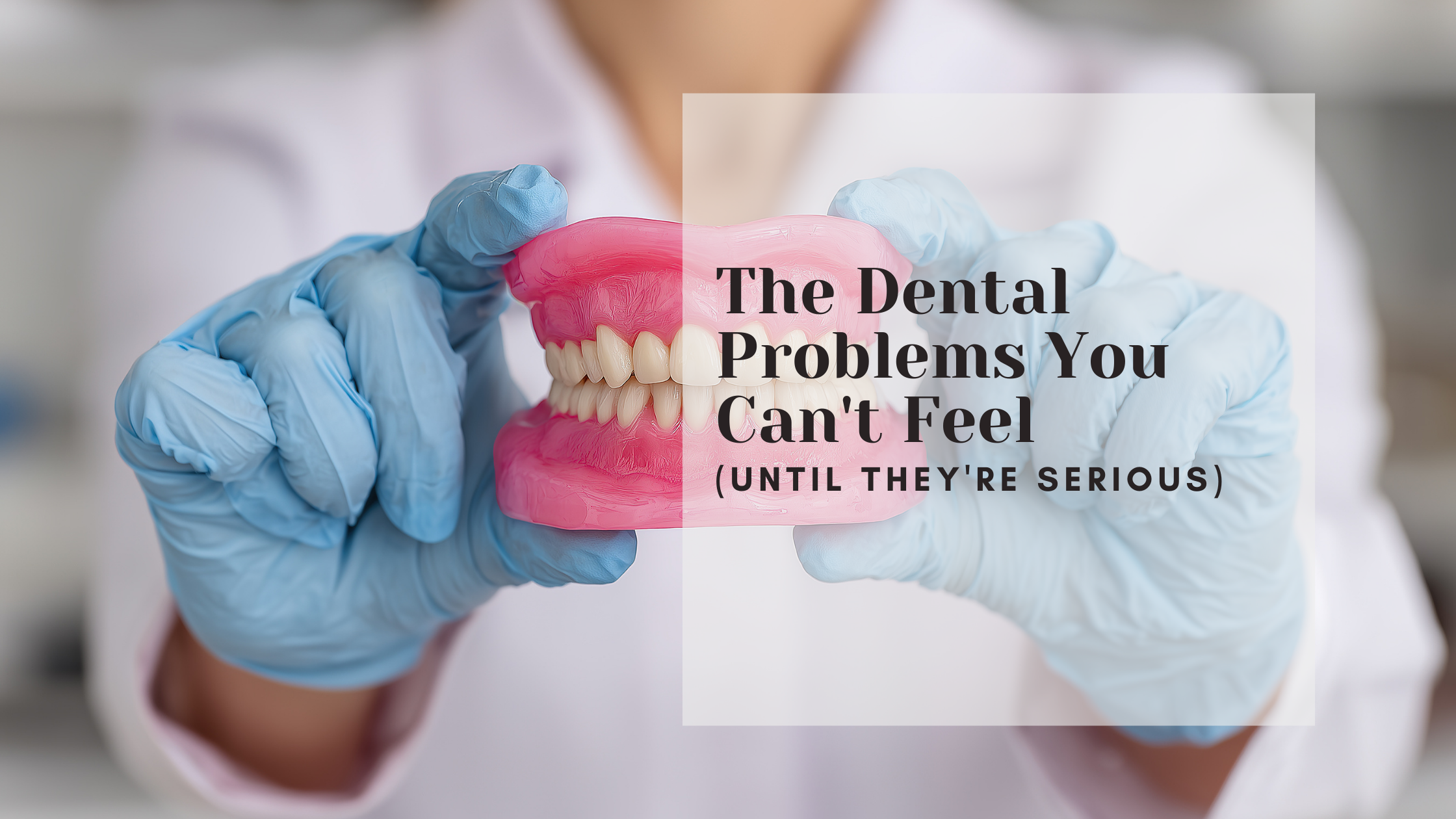 The Dental Problems You Can't Feel (Until They're Serious)