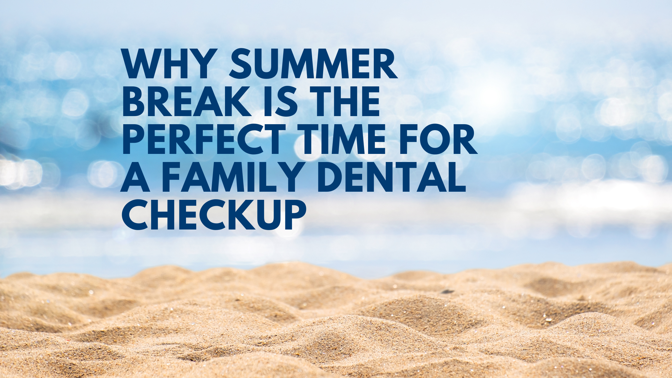 Why Summer Break Is the Perfect Time for a Family Dental Checkup