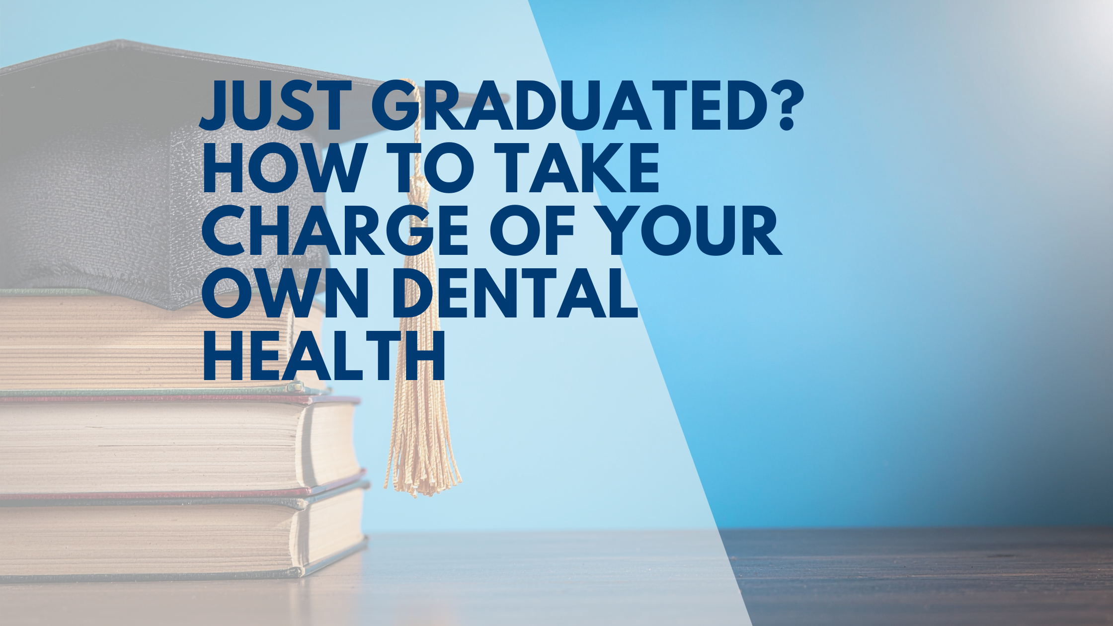 Just Graduated? How to Take Charge of Your Own Dental Health