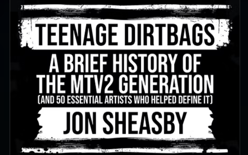 Teenage Dirtbags: A Brief History of the MTV2 Generation| A Review of Jon Sheasby’s Music Novel&nbsp;