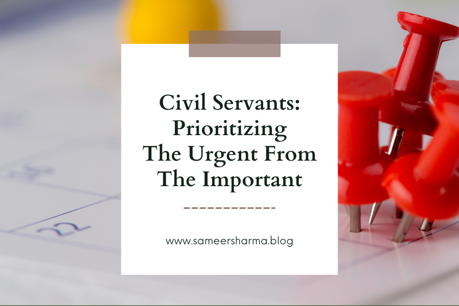 Civil Servants Prioritizing the Urgent from the Important — Dr. Sameer