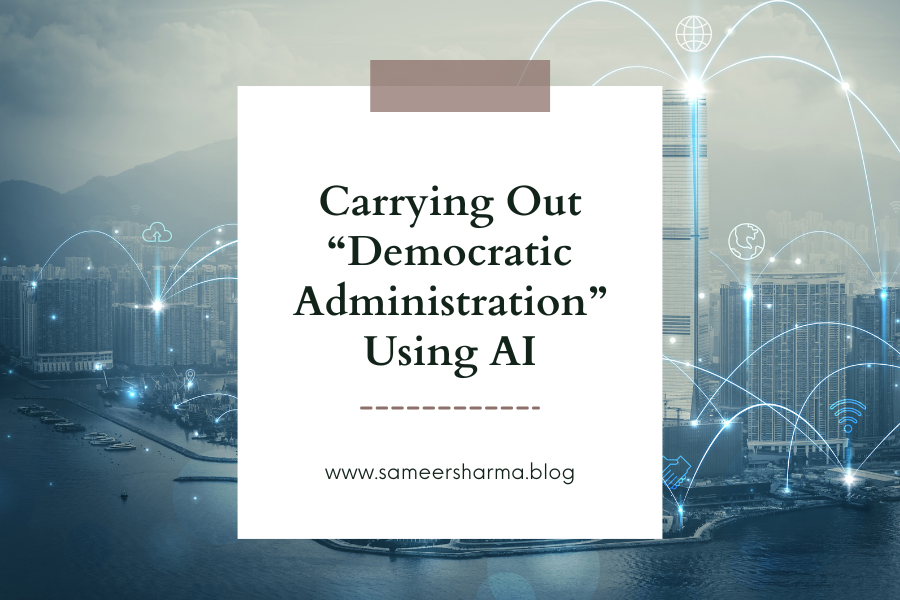 Carrying Out “Democratic Administration” Using AI — Dr. Sameer Sharma