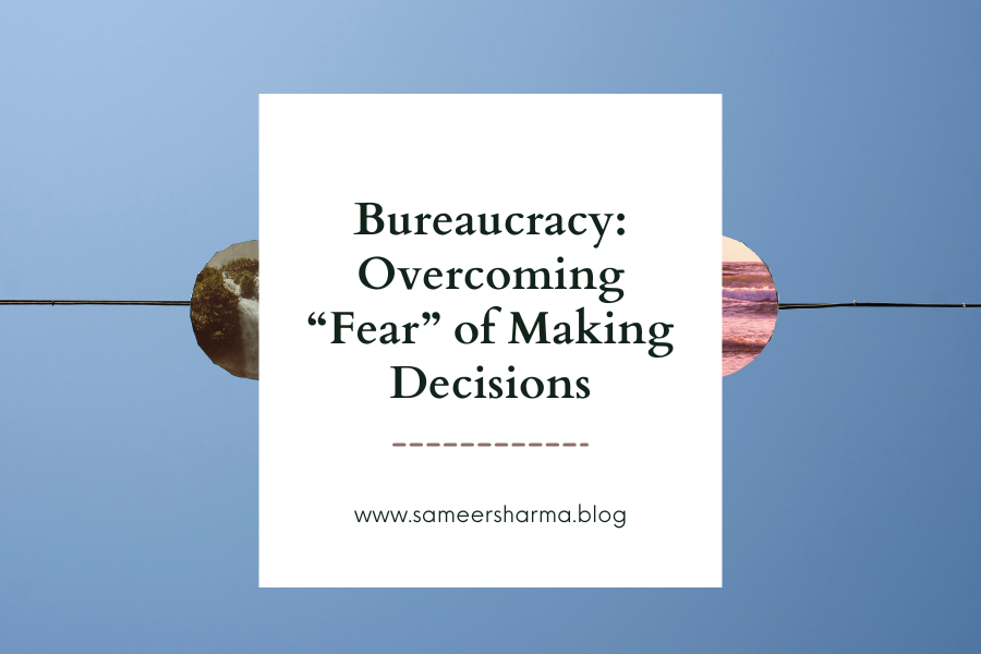 Bureaucracy: Overcoming “Fear” of Making Decisions