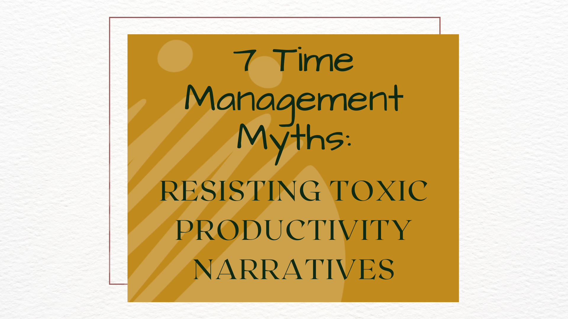 7 Time Management Myths: Resisting Toxic Productivity — the