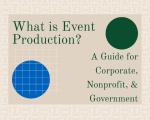 What is Event Production? A Guide for Corporate, Nonprofit, and Government