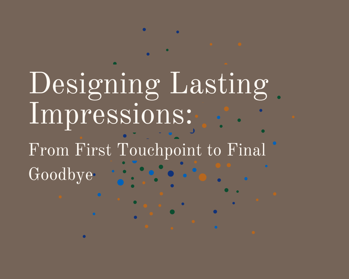 Designing Lasting Impressions: From First Touchpoint to Final Goodbye