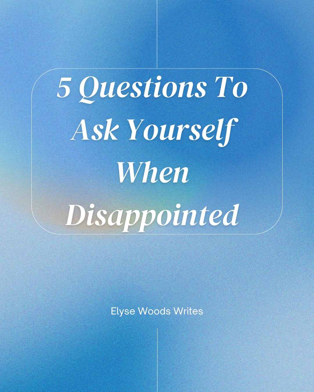 5 Questions To Ask Yourself When Disappointed — Elyse Woods Writes