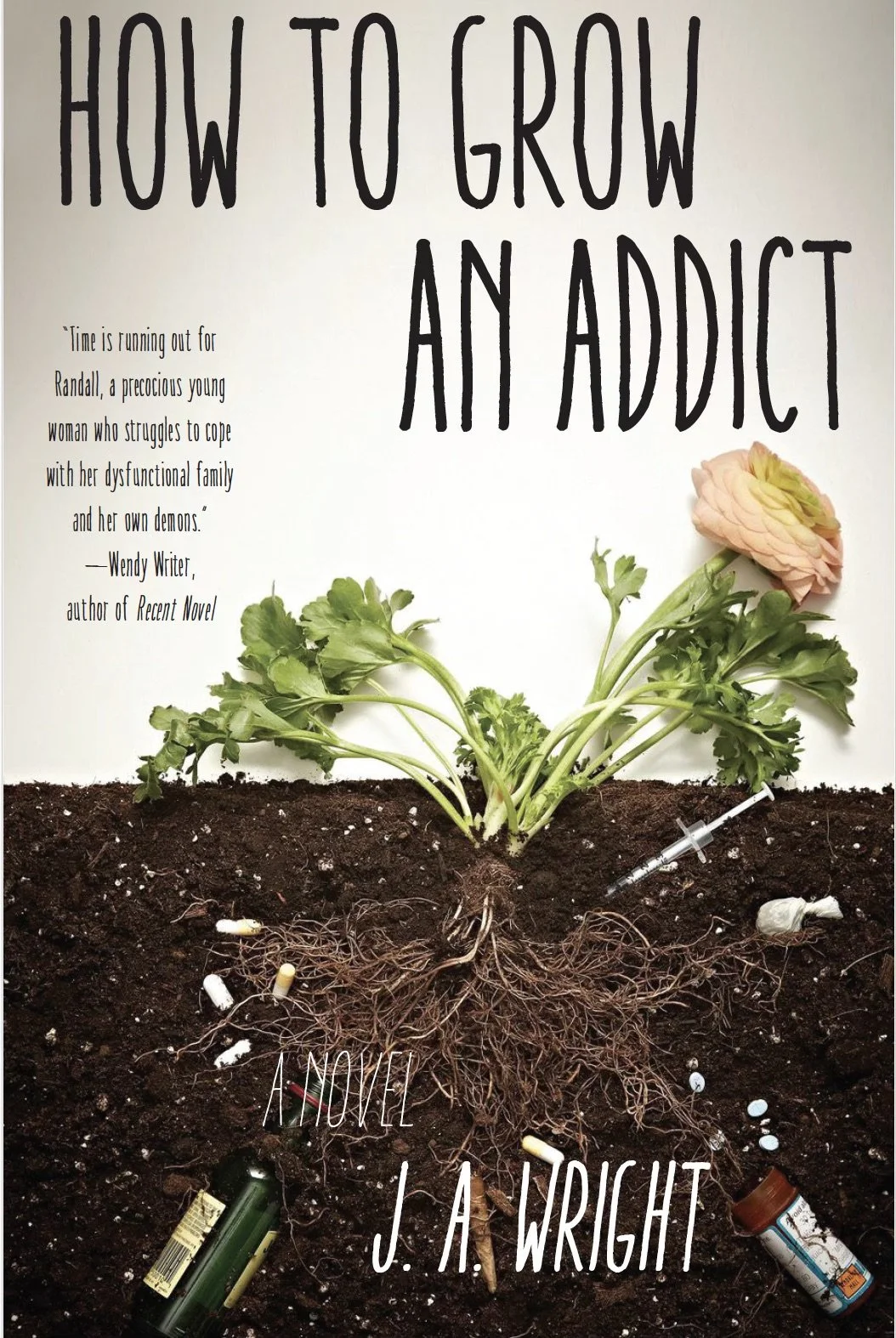 Book cover titled "How to Grow an Addict" by J. A. Wright, featuring a potted plant growing in soil with roots, some pills, blister packs, and a syringe among the roots, and a flower on the plant.