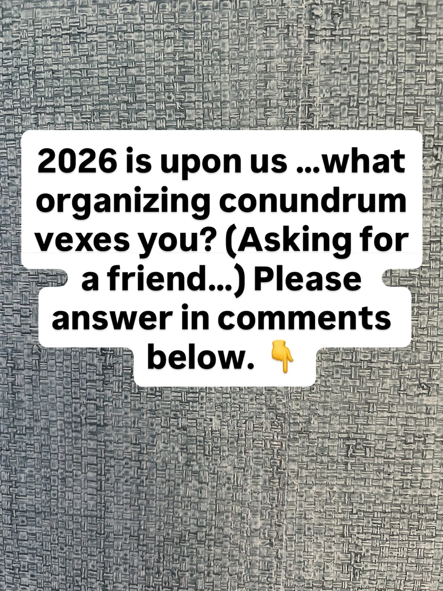 2026 is upon us &hellip;what organizing conundrum vexes you? (Asking for a friend&hellip;) Please answer in comments below. 👇
