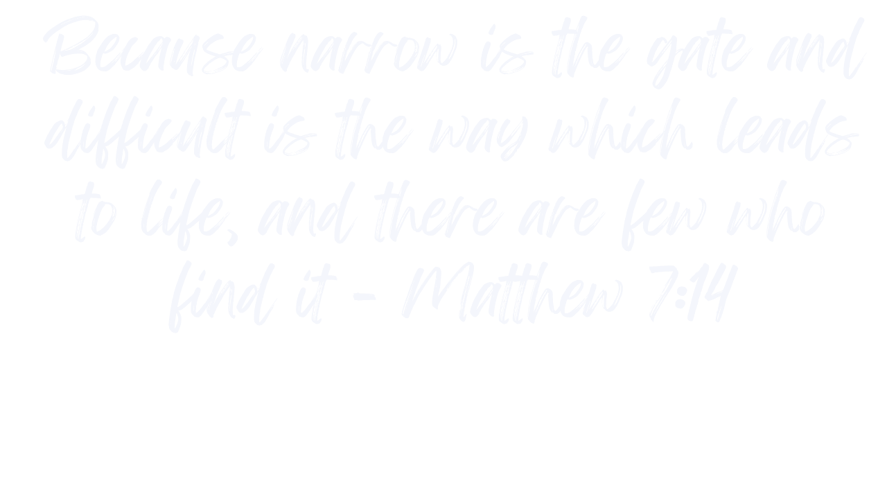 Inspirational quote in white cursive text on a black background: 'Because narrow is the gate and difficult is the way which leads to life, and there are few who find it - Matthew 7:14'.