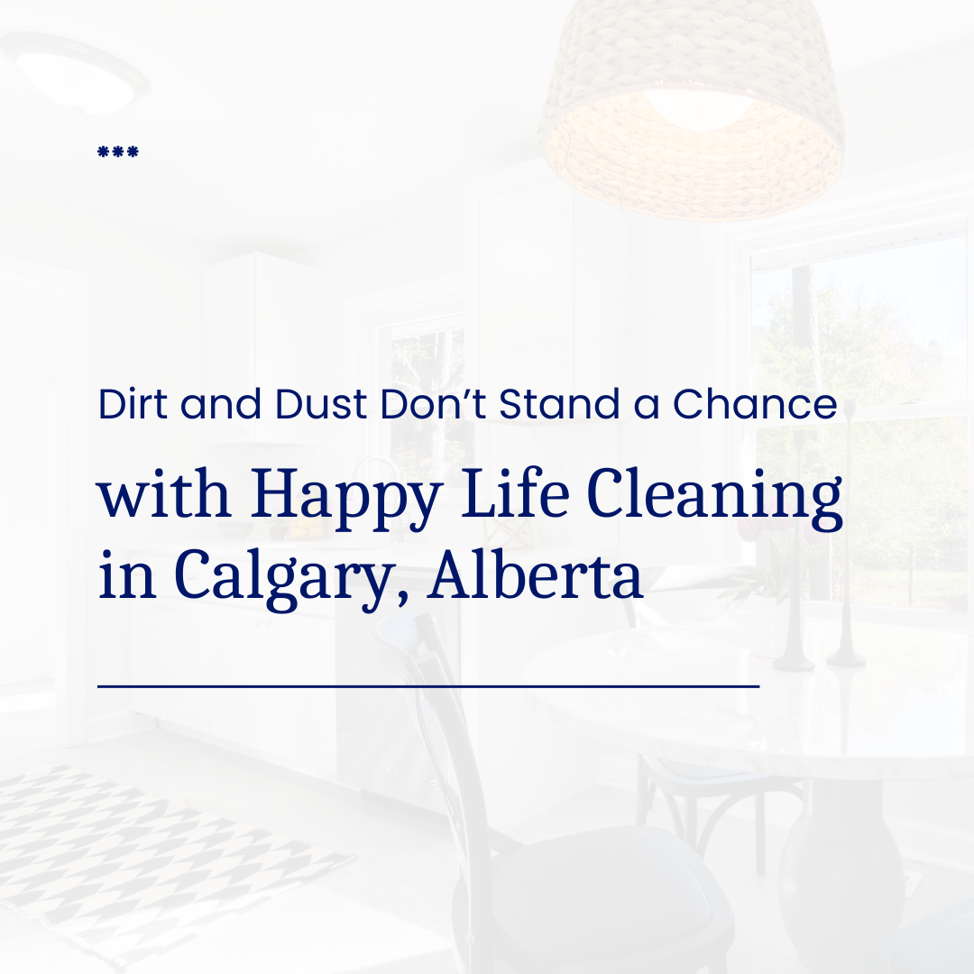 Dirt and Dust Don’t Stand a Chance with Happy Life Cleaning in Calgary, Alberta!