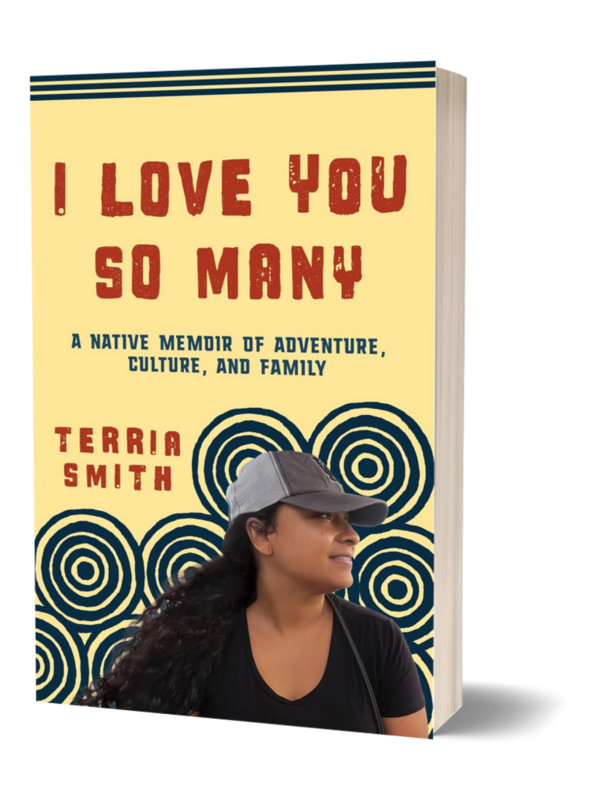I Love You So Many — A Native Memoir of Adventure, Culture, and Family by Terria Smith