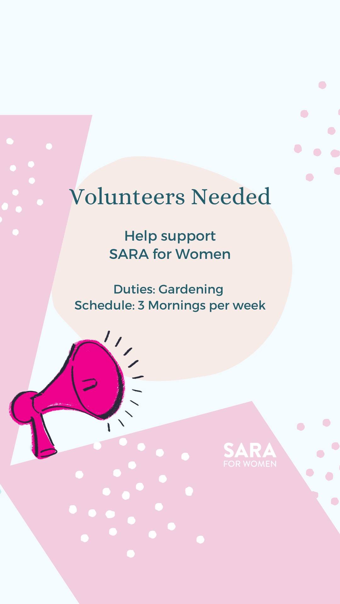 SARA for Women is currently seeking volunteers who can assist with gardening at our Second Stage housing. We require help for 3 days a week until we're able to manage it, and then once a week for maintenance. Please call the office at 604-820-8455  A