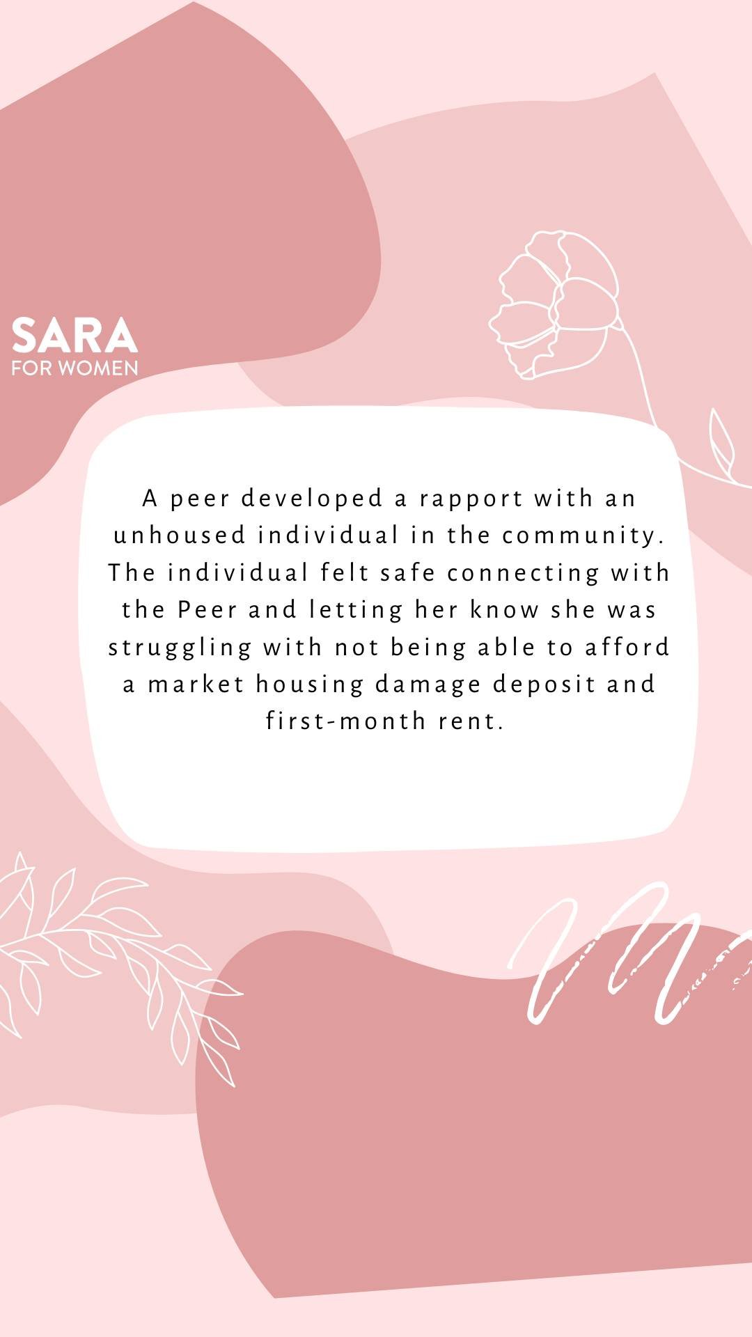In this quarter,  A peer developed a rapport with an unhoused individual in the community. The individual felt safe connecting with the Peer and letting her know she was struggling with not being able to afford a market housing damage deposit and fir