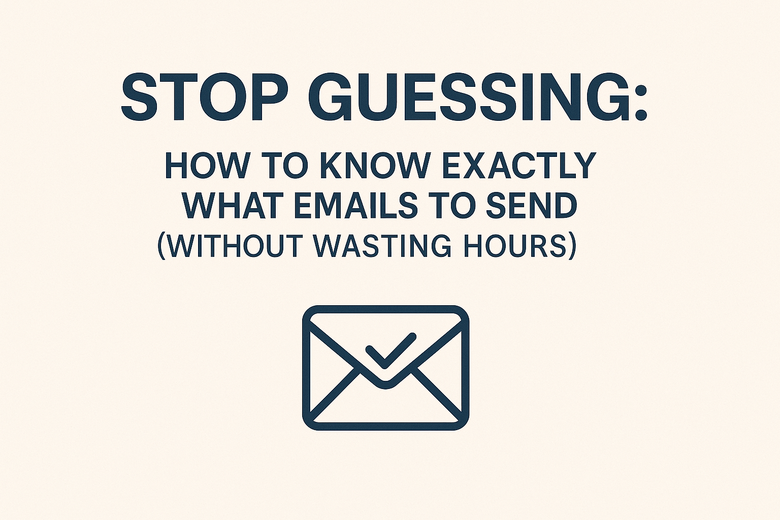 Stop Guessing: How to Know Exactly What Emails to Send (Without Wasting Hours)
