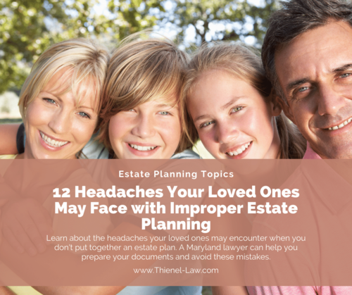 12 Headaches Your Loved Ones May Face with Improper Estate Planning