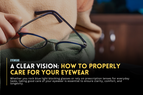 A Clear Vision: How to Properly Care for Your Eyewear