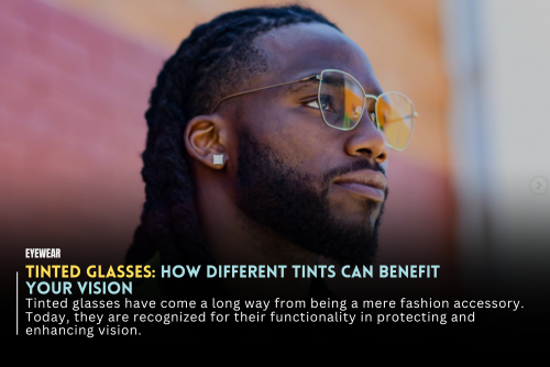 Tinted Glasses: How Different Tints Can Benefit Your Vision