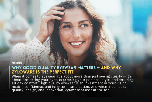 Why Good Quality Eyewear Matters — and Why Zyloware Is the Perfect Fit