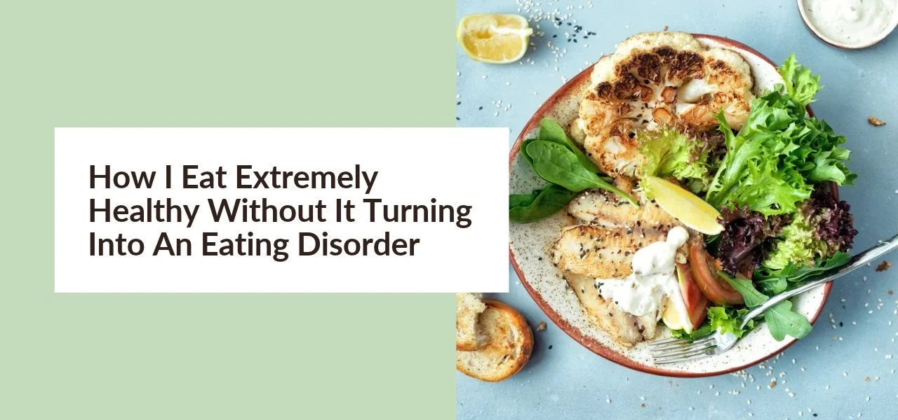 How I Eat Extremely Healthy Without It Turning Into An Eating Disorder