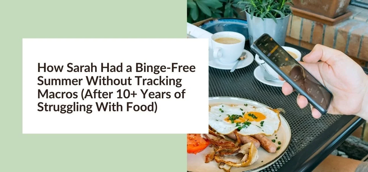 How Sarah Had a Binge-Free Summer Without Tracking Macros (After 10+ Years of Struggling With Food)