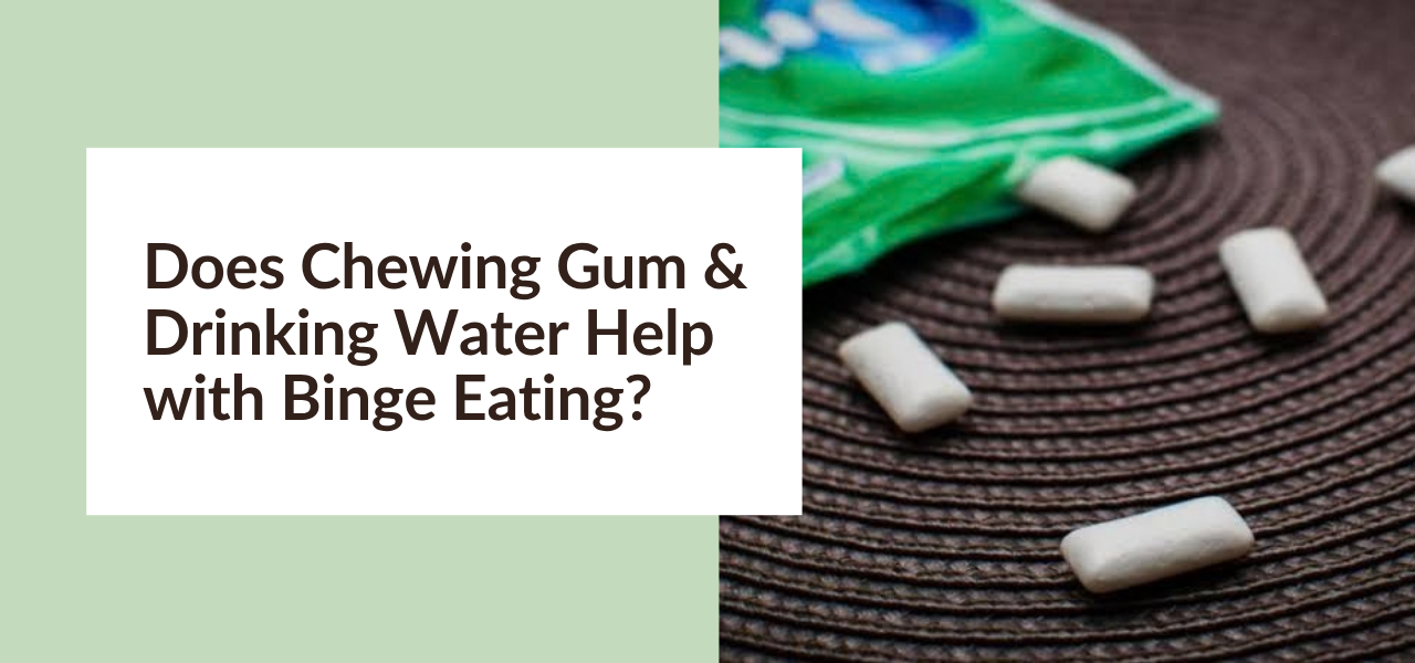 Does Chewing Gum & Drinking Water Help with Binge Eating?