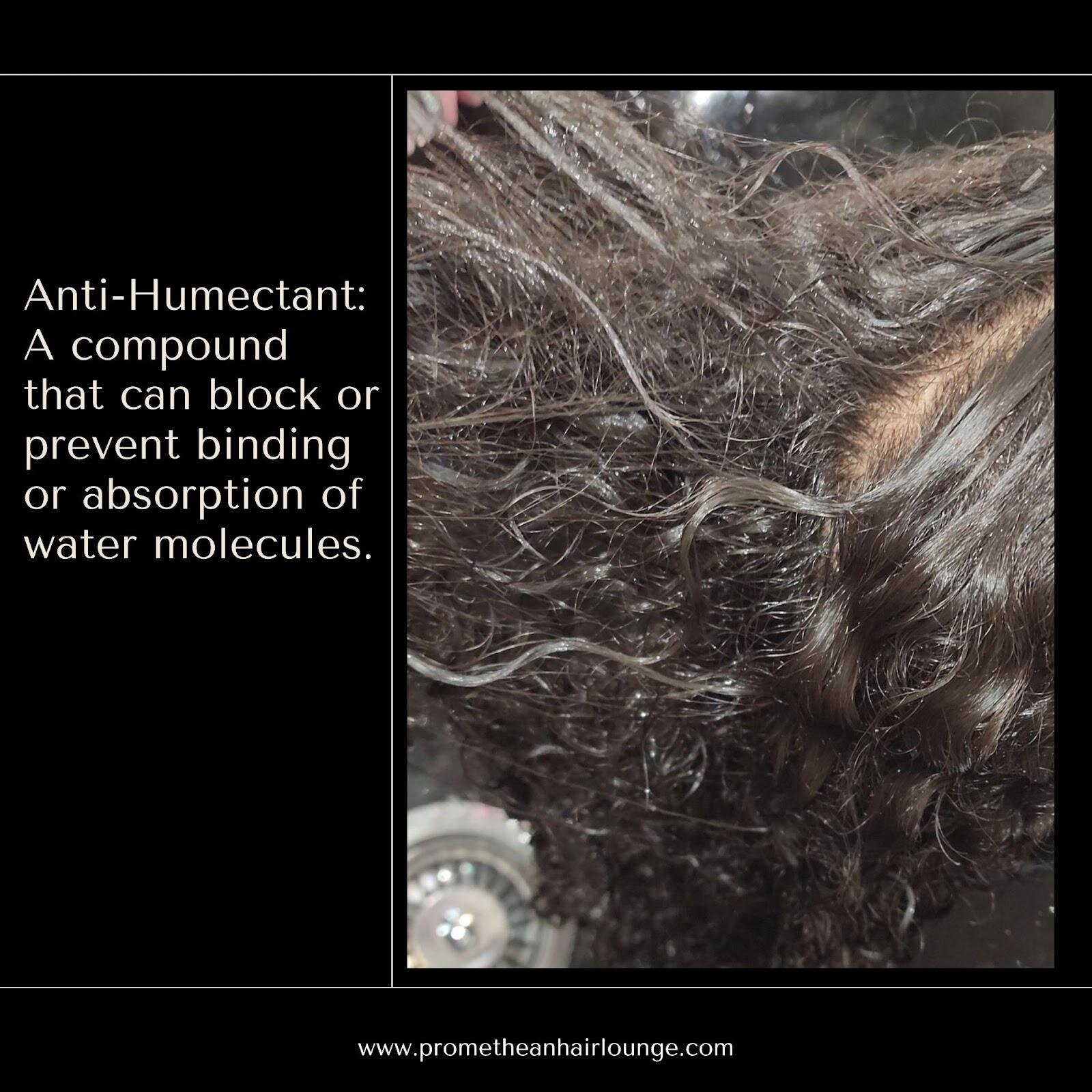 In terms of hair, anti-humectants prevent and repel water from entering the hair shaft. This gradually results in extreme dehydration, which produces tangles, curly hair that is mis shaped, and eventually breakage.
.
Examples of ingredients commonly 