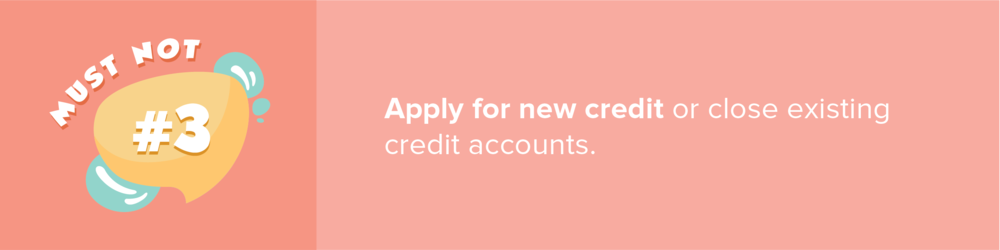 Avoid opening or closing credit accounts while your mortgage is in process