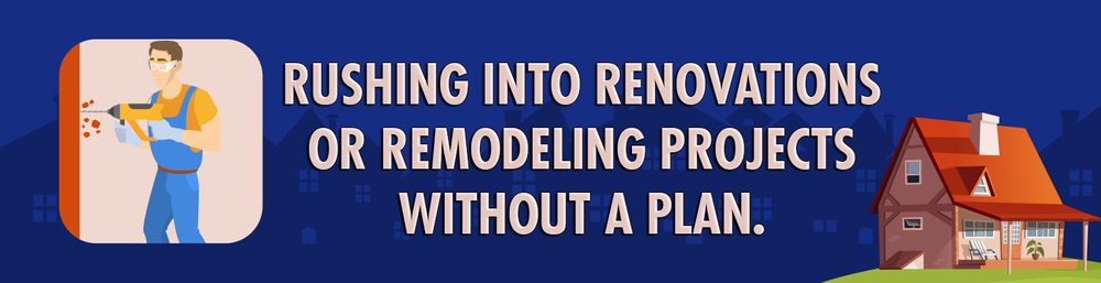 Mistake: rushing into renovations or remodeling projects without a plan