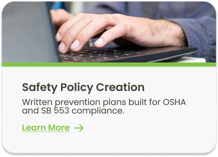 Safety Policy Creation: Written prevention plans built for OSHA and SB 553 compliance.