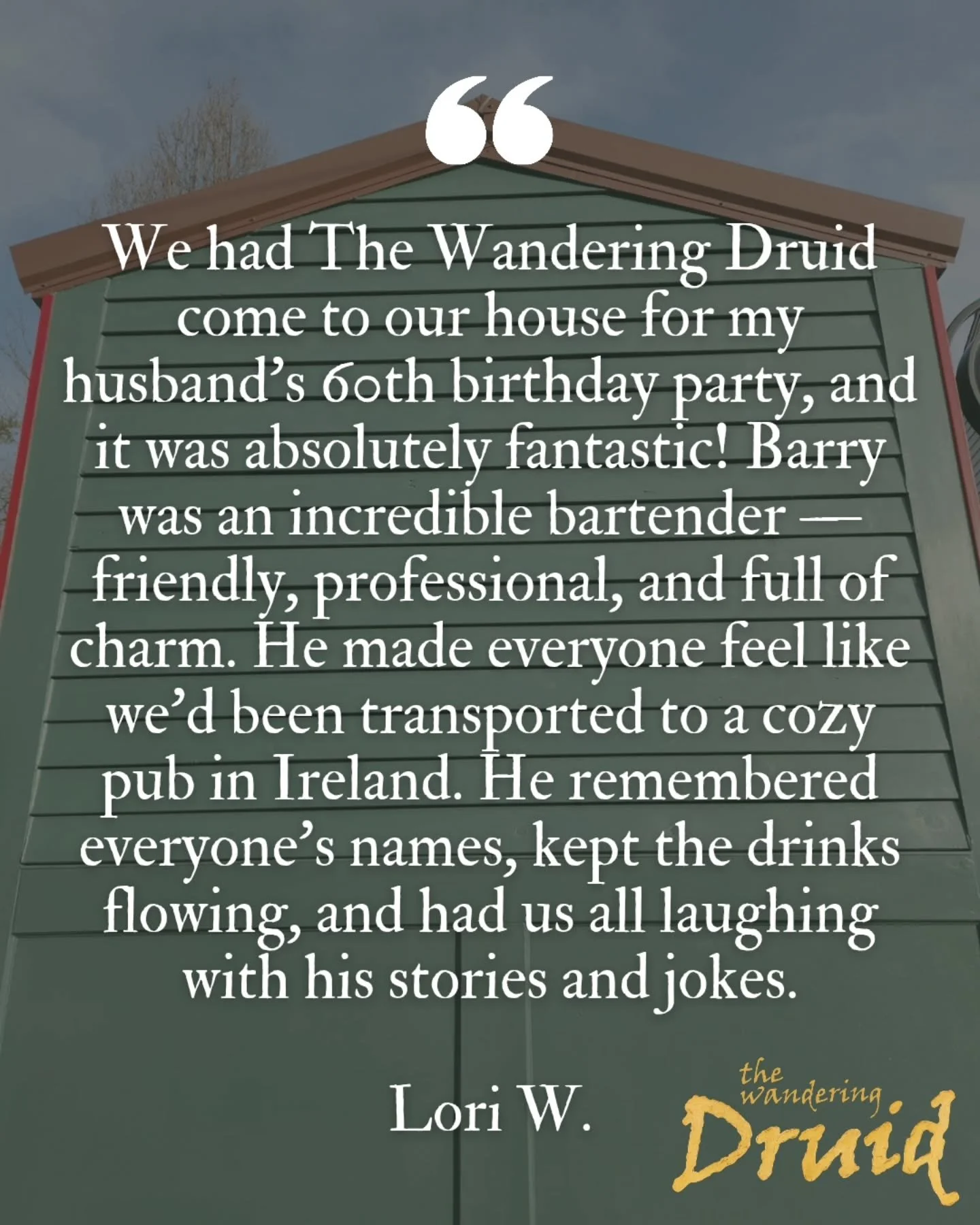 ⭐️⭐️⭐️⭐️⭐️

"We had The Wandering Druid come to our house for my husband&rsquo;s 60th birthday party, and it was absolutely fantastic! Barry was an incredible bartender &mdash; friendly, professional, and full of charm. He made everyone feel lik