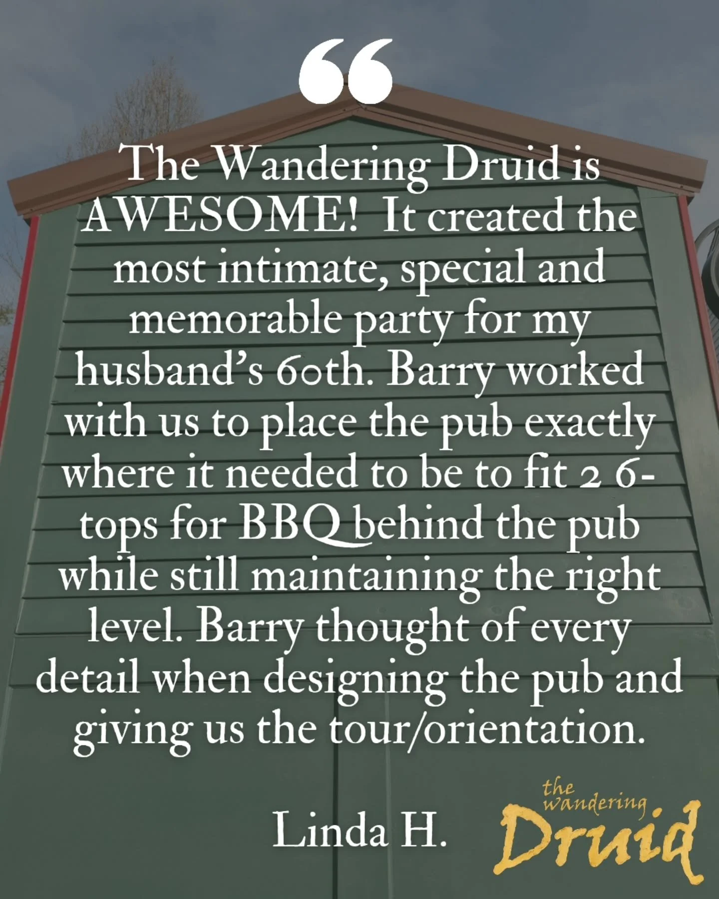 ⭐️⭐️⭐️⭐️⭐️

"The Wandering Druid is AWESOME!  It created the most intimate, special and memorable party for my husband&rsquo;s 60th. Barry worked with us to place the pub exactly where it needed to be to fit 2 6-tops for BBQ behind the pub while