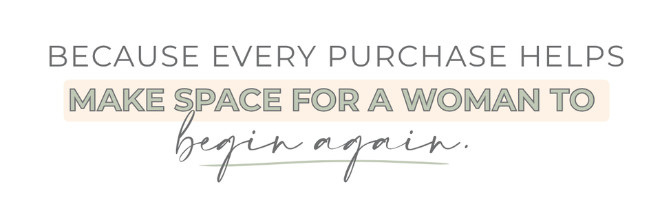 Text Graphic: "Because every purchase helps make space for a woman to begin again."