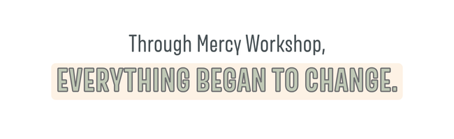 Through Mercy Workshop Everything Began to Change