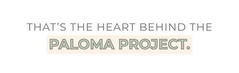 Text Graphic - That's the heart behind the Paloma Project.