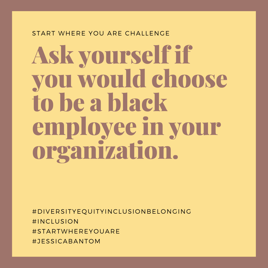 Ask Yourself If You Would Choose To Be A Black Employee In Your Organization
