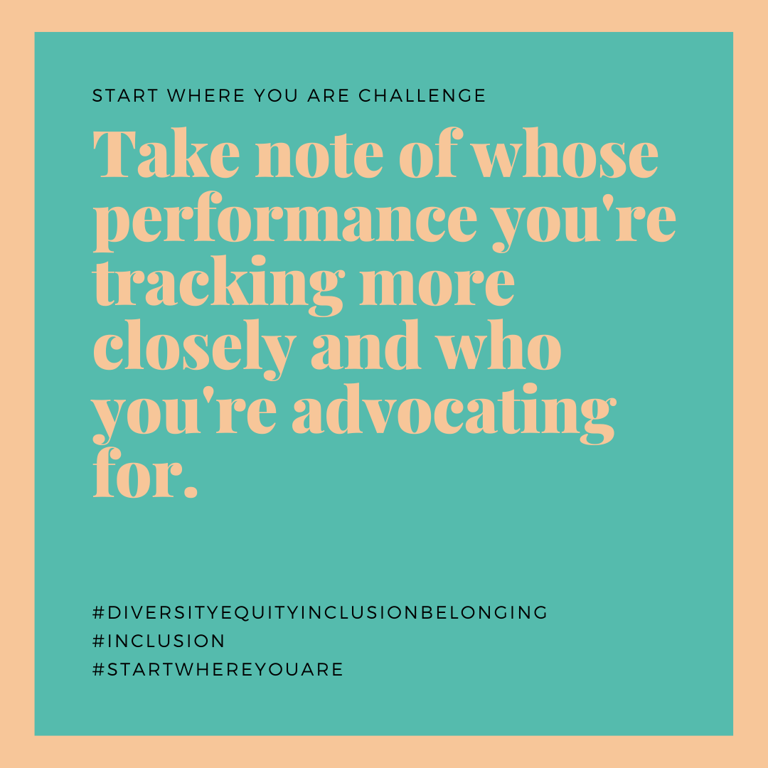 Take Note Of Whose Performance You’re Tracking More Closely And Who You’re Advocating For