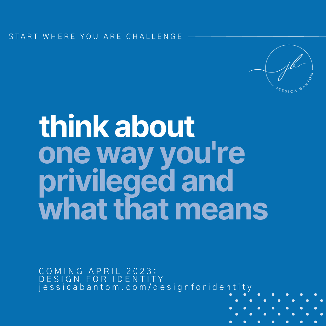 think about one way you’re privileged and what that means