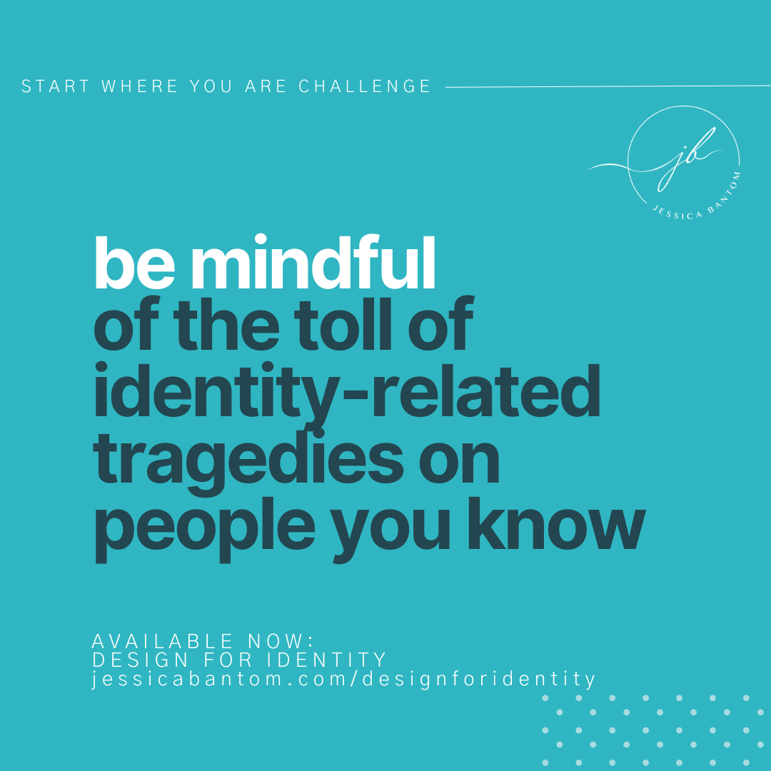Be mindful of the toll of identity-related tragedies on people you know