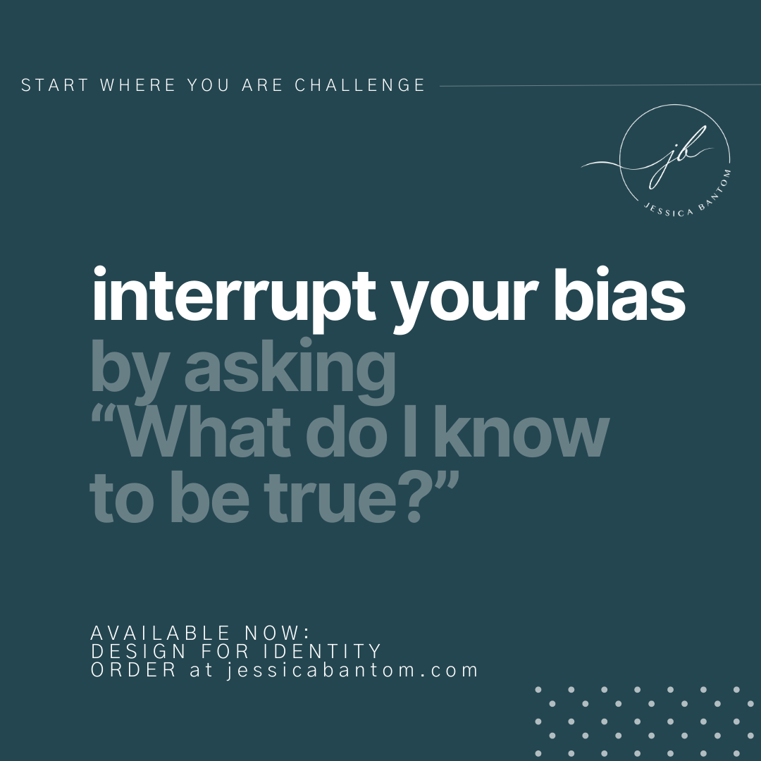 Interrupt your bias by asking “What do I know to be true?”