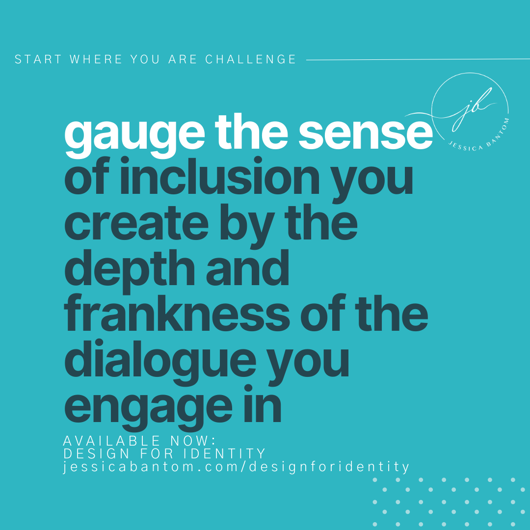 Gauge the sense of inclusion you create by the depth and frankness of the dialogue you engage in