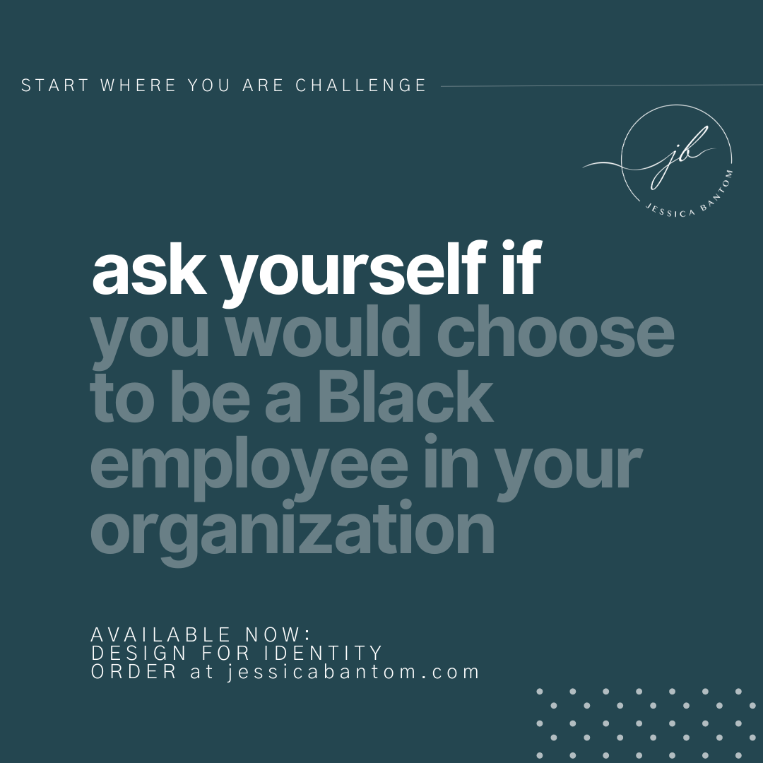 Ask yourself if you would choose to be a Black employee in your organization