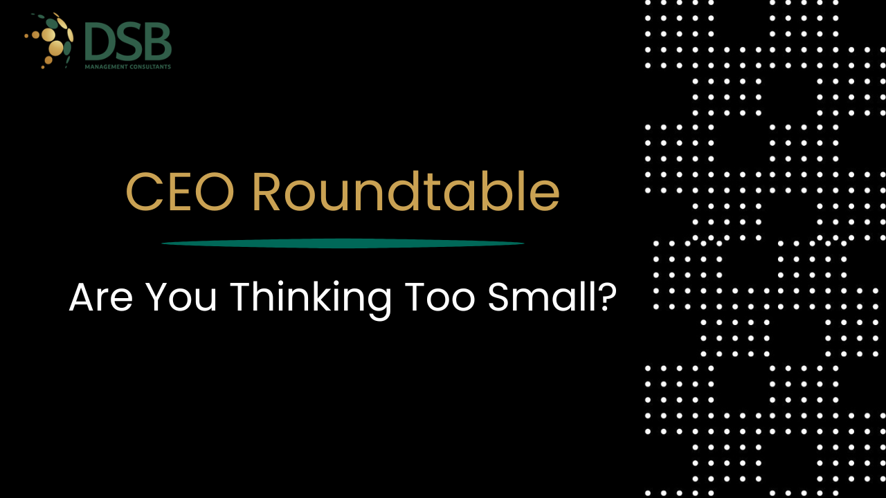 CEO Roundtable: Are You Thinking Too Small? That Is the Question.