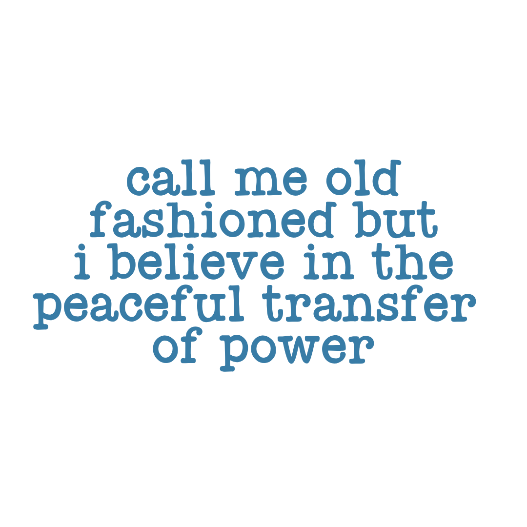 Blue lowercase lettering reads: call me old fashioned but i believe in the peaceful transfer of power.