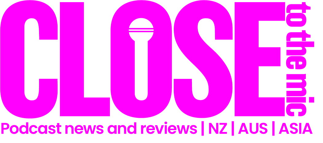 Close to the Mic - Podcast News and Reviews from New Zealand, Australia and Asia 