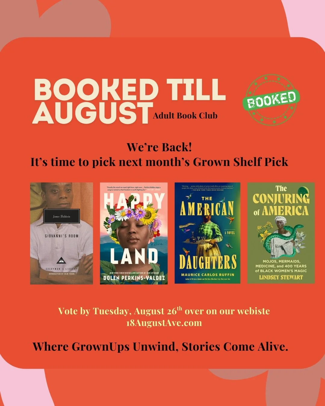 An announcement for an adult book club called Booked Till August, indicating it's fully booked and back in session. It invites members to vote on next month's Grown Shelf Pick by August 26 through their website 18AugustAve.com. The poster features four book covers titled 'Giovanni's Room' by James Baldwin, 'Happy Land' by Dolen Perkins-Valdez, 'The American Daughters' by Maurice Carlos Ruffin, and 'The Conuring of America' by Lindsey Stewart. The slogan at the bottom reads, 'Where GrownUps Unwind, Stories Come Alive.'