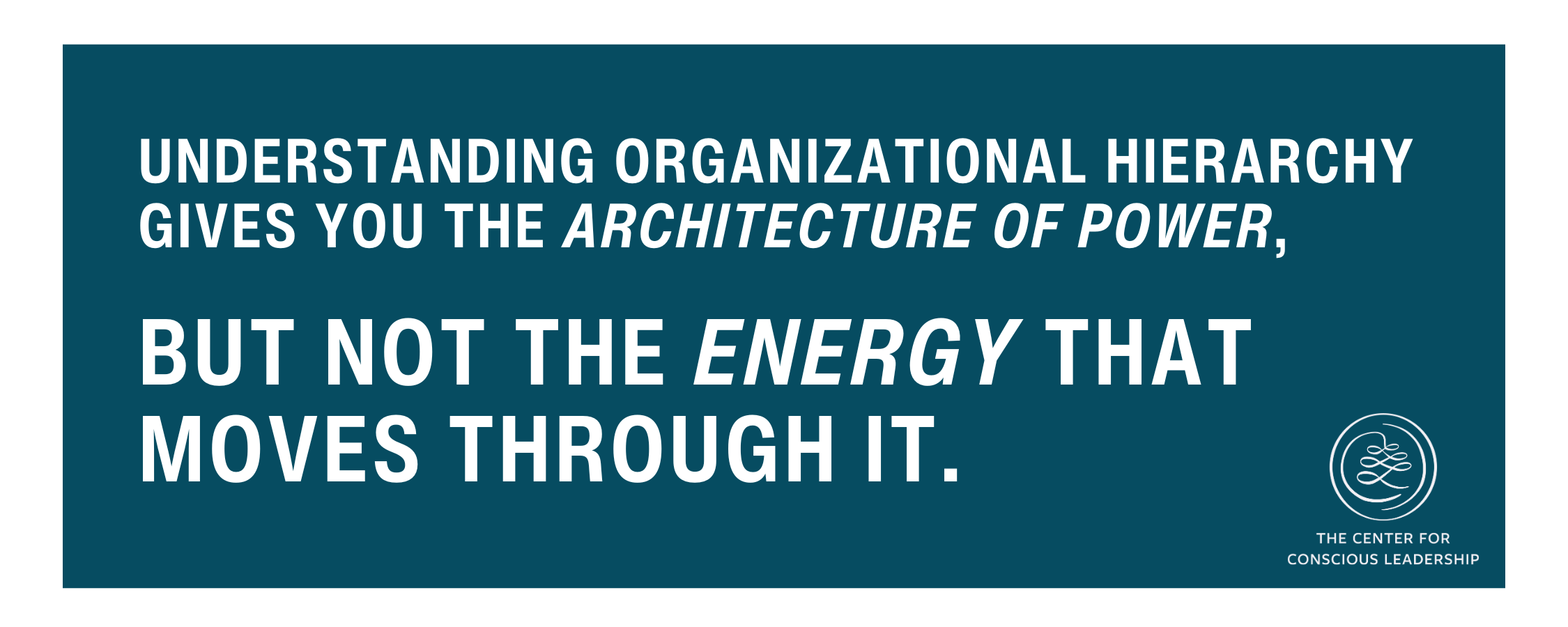 Quote on a blue background from The Center for Conscious Leadership: ‘Understanding organizational hierarchy gives you the architecture of power, but not the energy that moves through it.’ Bottom right corner features the organization’s logo