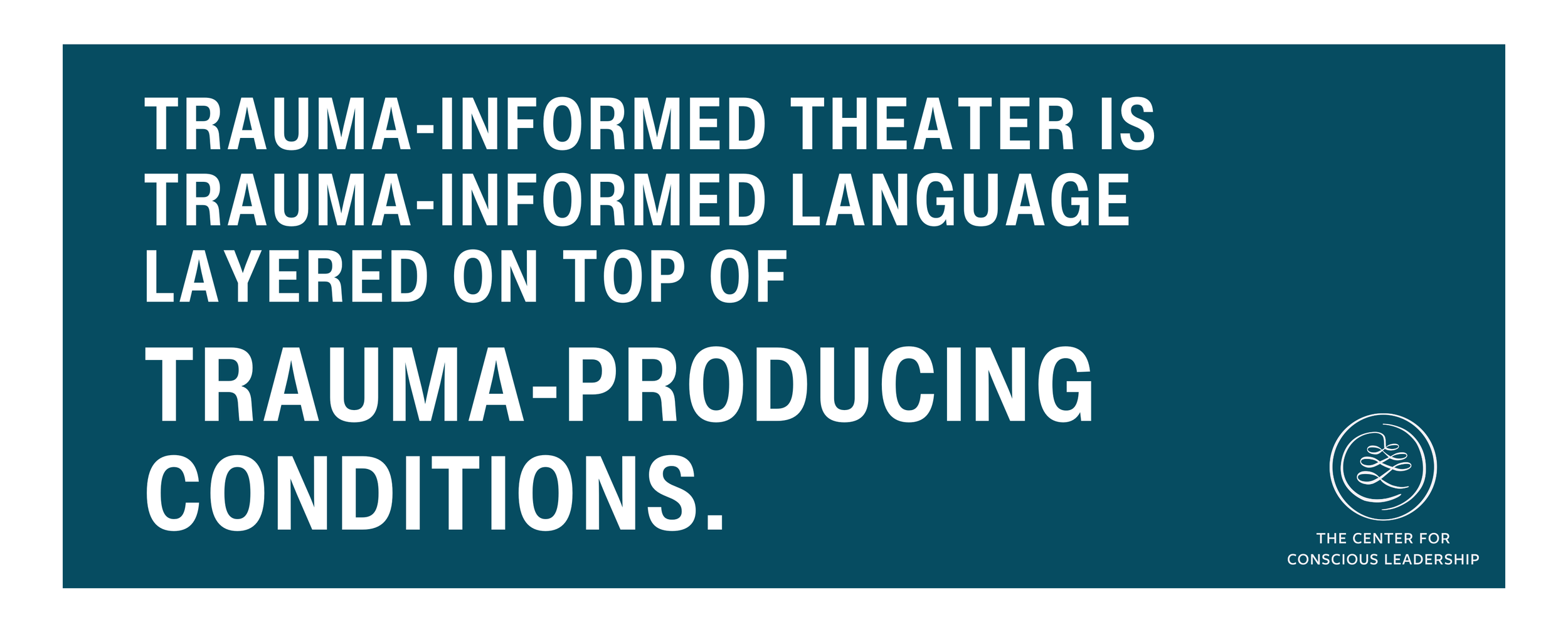 Quote graphic on teal background reading “Trauma-informed theater is trauma-informed language layered on top of trauma-producing conditions,” with The Center for Conscious Leadership logo.