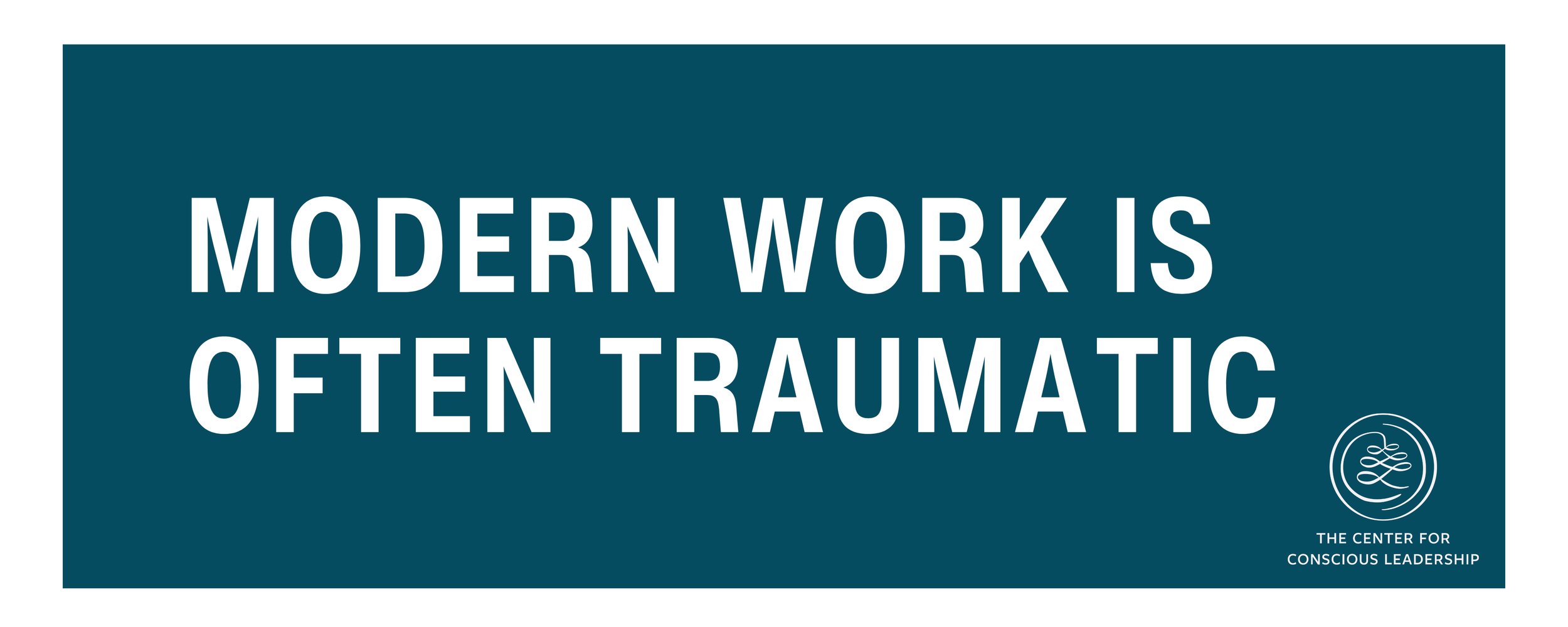 Graphic with teal background and bold white text reading “Modern work is often traumatic,” featuring The Center for Conscious Leadership logo.