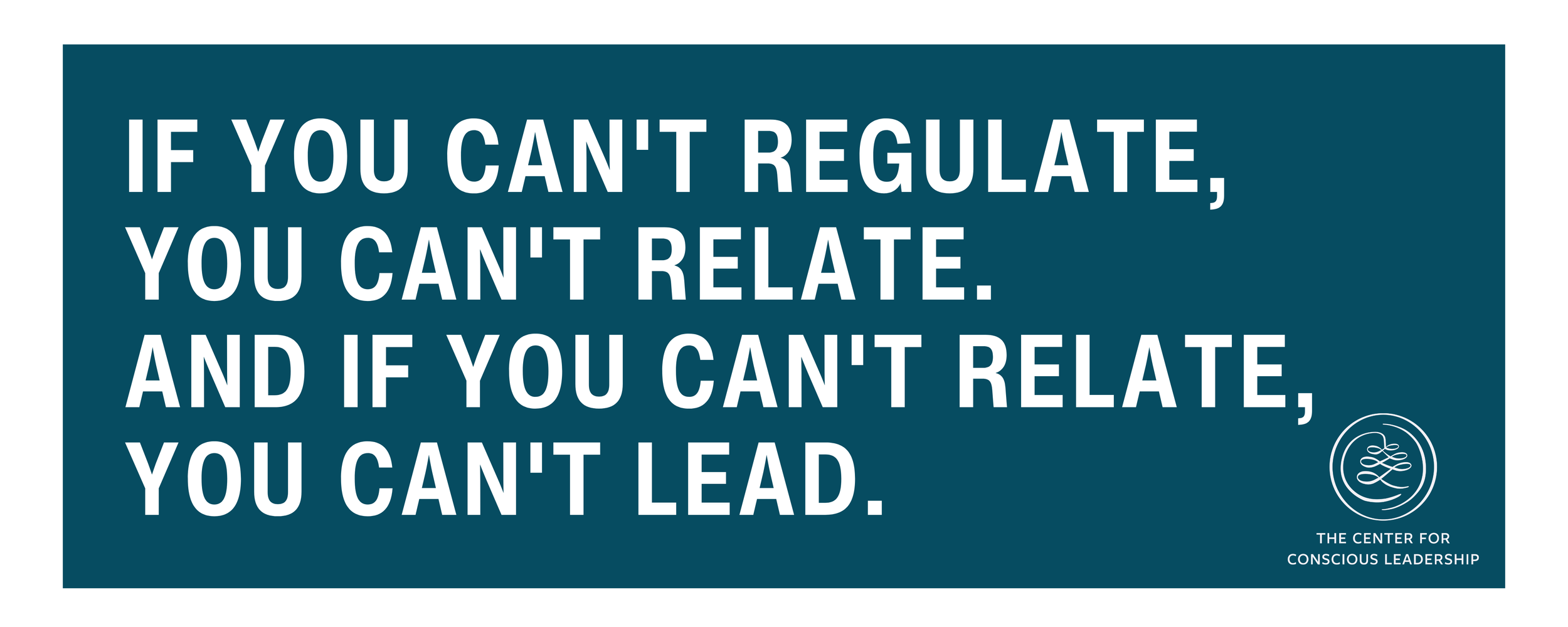 Quote graphic reading “If you can't regulate, you can't relate. And if you can't relate, you can't lead,” on a teal background with The Center for Conscious Leadership logo.